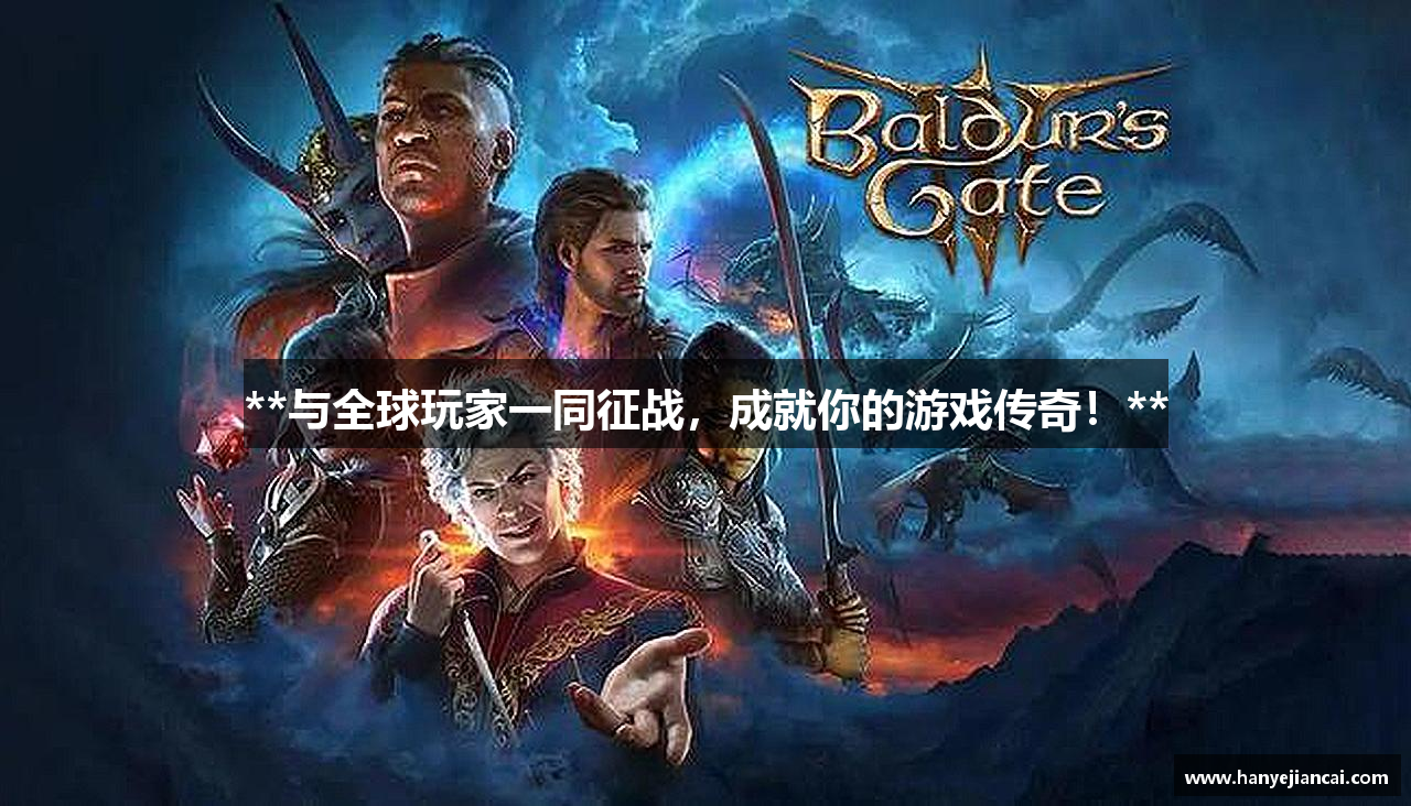 **与全球玩家一同征战，成就你的游戏传奇！**